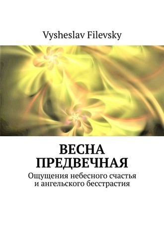 Vysheslav Filevsky. Весна предвечная. Ощущения небесного счастья и ангельского бесстрастия