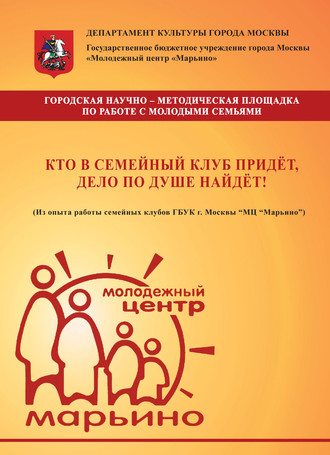 Кто в семейный клуб придёт, дело по душе найдёт! (Из опыта работы семейных клубов ГБУК г. Москвы «МЦ „Марьино“). Коллектив авторов