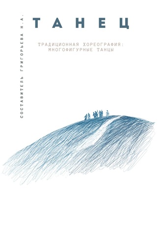 Н. А. Григорьева. Традиционная хореография: многофигурные танцы. Выпуск 1. По материалам фольклорно-этнографических экспедиций в республику Бурятия, Архангельскую и Тверскую области