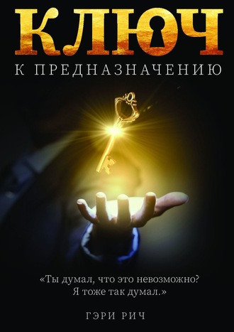 Гэри Рич. Ключ к предназначению. Ты думал, что это невозможно… Я думал так же…