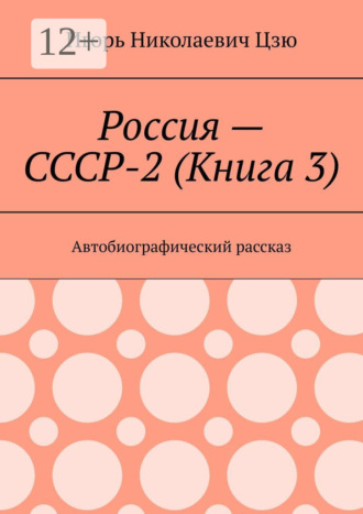 Игорь Николаевич Цзю. Россия – СССР-2 (Книга 3). Автобиографический рассказ
