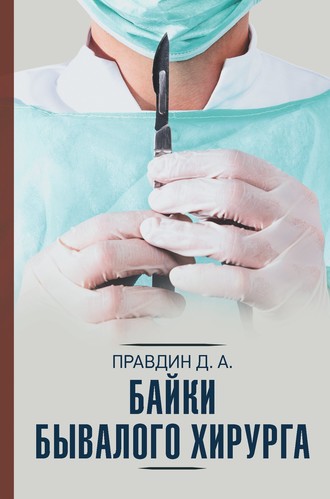 Дмитрий Правдин. Байки бывалого хирурга