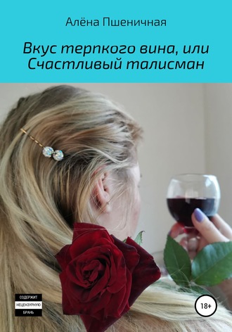 Алёна Вячеславовна Пшеничная. Вкус терпкого вина, или Счастливый талисман