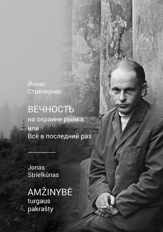 Вечность на окраине рынка, или Всё в последний раз / Amžinybė turgaus pakrašty. Йонас Стрелкунас