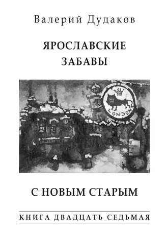 Валерий Дудаков. Ярославские забавы. С Новым Старым. Книга двадцать седьмая