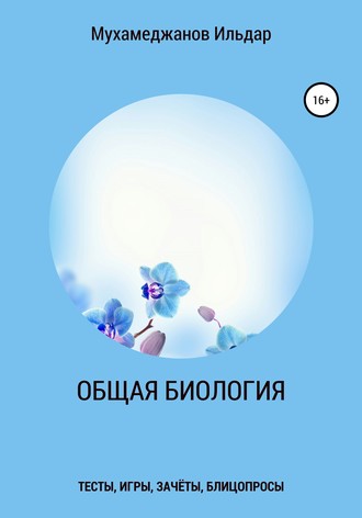 Общая биология. Тесты, игры, зачёты, блицопросы. Ильдар Рамазанович Мухамеджанов