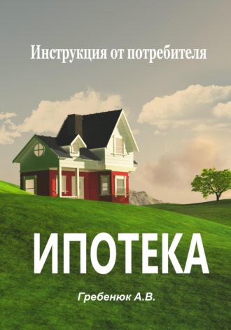 Ипотека. Инструкция от потребителя. Александра Гребенюк