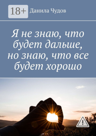 Я не знаю, что будет дальше, но знаю, что все будет хорошо. Данила Чудов