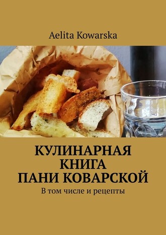 Aelita Kowarska. Кулинарная книга пани Коварской. В том числе и рецепты