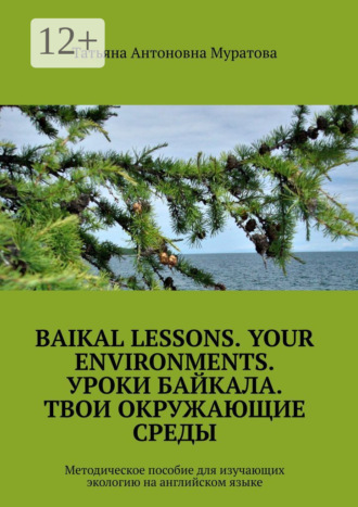 Татьяна Антоновна Муратова. Baikal lessons. Your environments. Уроки Байкала. Твои окружающие среды. Методическое пособие для изучающих экологию на английском языке