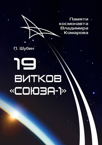 Павел Сергеевич Шубин. 19 витков «Союза-1». Памяти космонавта Владимира Комарова