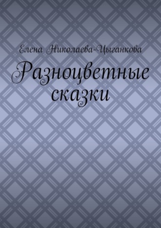 Елена Николаева-Цыганкова. Разноцветные сказки