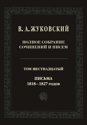 Василий Жуковский. Полное собрание сочинений и писем. В двадцати томах. Т. 16. Письма 1818–1827-х годов