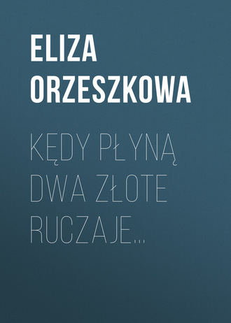 Eliza Orzeszkowa. Kędy płyną dwa złote ruczaje…