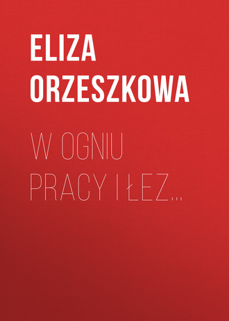 Eliza Orzeszkowa. W ogniu pracy i łez…
