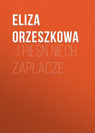 Eliza Orzeszkowa. …i pieśń niech zapłacze