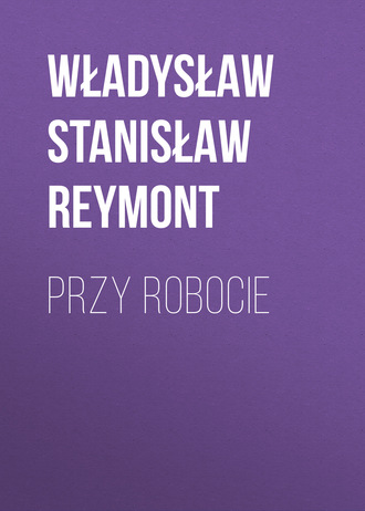 Władysław Stanisław Reymont. Przy robocie