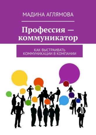 Профессия – коммуникатор. Как выстраивать коммуникации в компании. Мадина Аглямова