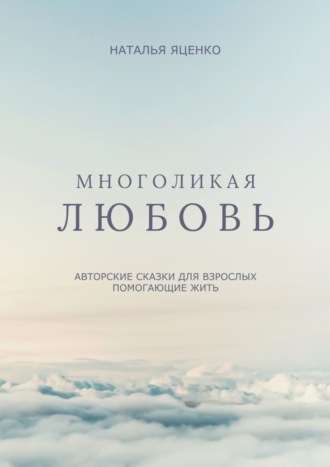 Наталья Степановна Яценко. Многоликая любовь. Авторские сказки для взрослых, помогающие жить