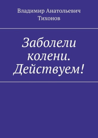 Заболели колени. Действуем!. Владимир Анатольевич Тихонов