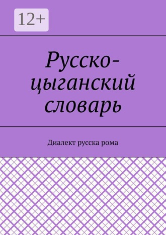 Русско-цыганский словарь. Диалект русска рома. Екатерина Николаевна Антонова