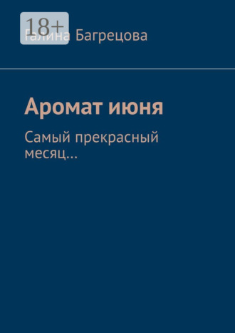 Аромат июня. Самый прекрасный месяц..... Галина Багрецова