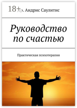 Др. Андрис Саулитис. Руководство по счастью. Практическая психотерапия
