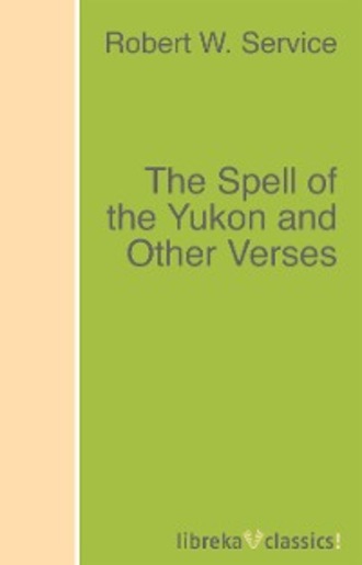 Robert W. Service. The Spell of the Yukon and Other Verses