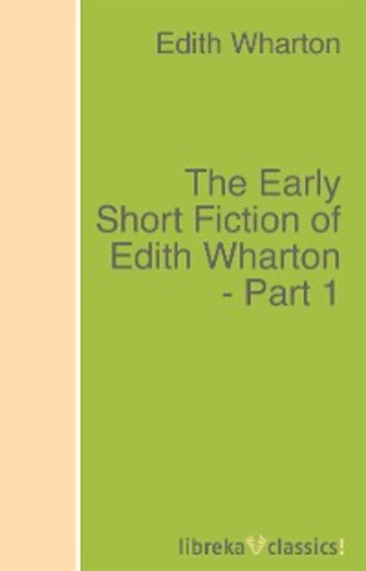 Edith Wharton. The Early Short Fiction of Edith Wharton - Part 1