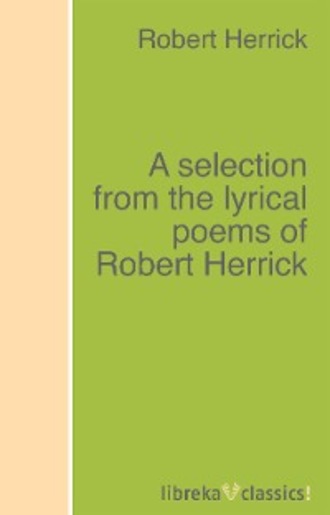 Robert Herrick. A selection from the lyrical poems of Robert Herrick