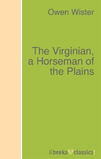 The Virginian, a Horseman of the Plains. Owen  Wister