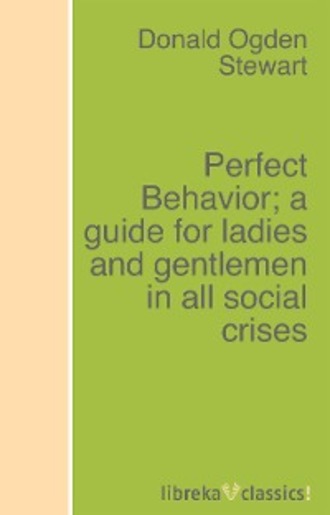 Donald Ogden Stewart. Perfect Behavior; a guide for ladies and gentlemen in all social crises
