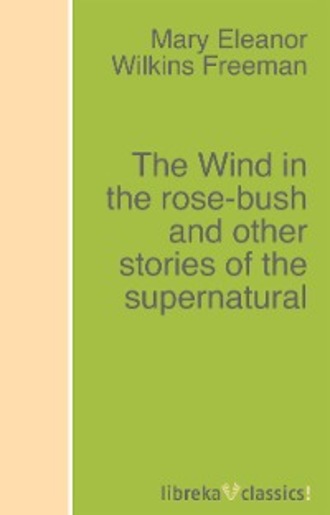 Mary Eleanor Wilkins Freeman. The Wind in the rose-bush and other stories of the supernatural