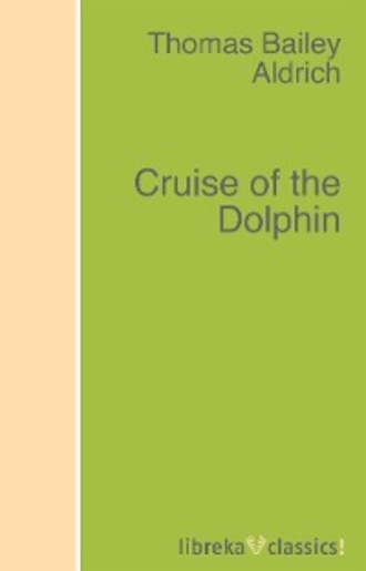 Thomas Bailey Aldrich. Cruise of the Dolphin