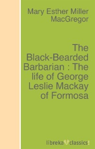 Mary Esther Miller MacGregor. The Black-Bearded Barbarian : The life of George Leslie Mackay of Formosa