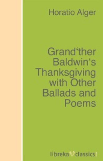 Alger Horatio Jr.. Grand'ther Baldwin's Thanksgiving with Other Ballads and Poems