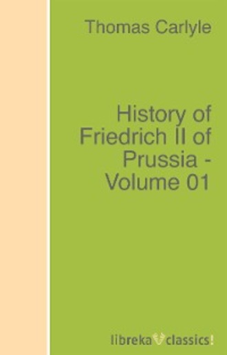 Томас Карлейль. History of Friedrich II of Prussia - Volume 01