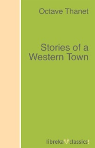 Octave Thanet. Stories of a Western Town