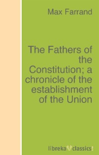 Max Farrand. The Fathers of the Constitution; a chronicle of the establishment of the Union
