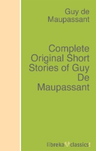 Guy de Maupassant. Complete Original Short Stories of Guy De Maupassant