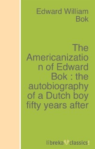 Edward William  Bok. The Americanization of Edward Bok : the autobiography of a Dutch boy fifty years after