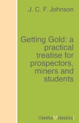 J. C. F. Johnson. Getting Gold: a practical treatise for prospectors, miners and students