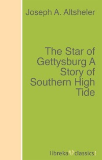 Joseph A. Altsheler. The Star of Gettysburg A Story of Southern High Tide