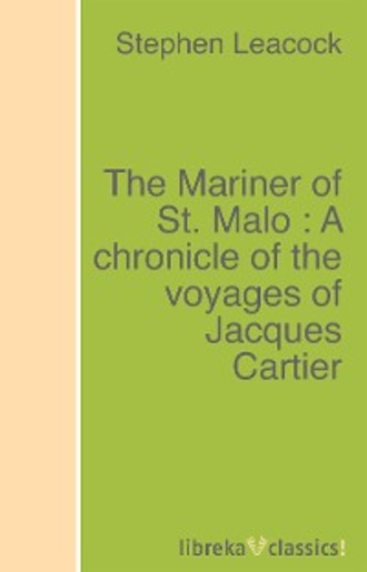 Stephen Leacock. The Mariner of St. Malo : A chronicle of the voyages of Jacques Cartier