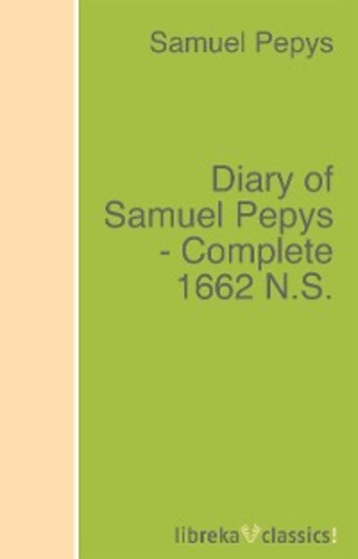 Samuel Pepys. Diary of Samuel Pepys - Complete 1662 N.S.