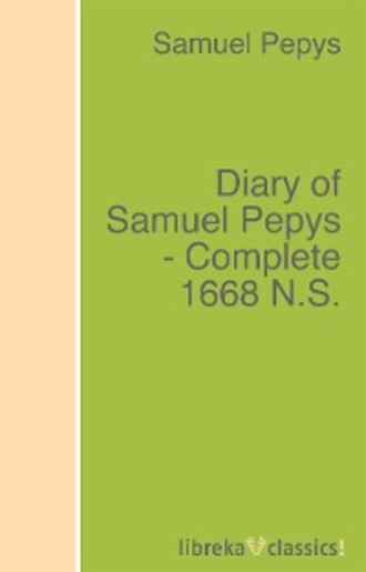 Samuel Pepys. Diary of Samuel Pepys - Complete 1668 N.S.