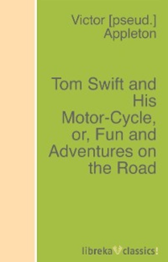 Victor Appleton. Tom Swift and His Motor-Cycle, or, Fun and Adventures on the Road