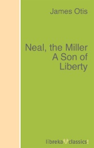 Otis James. Neal, the Miller A Son of Liberty
