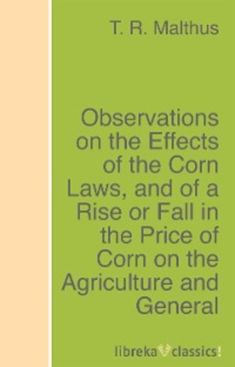 T. R. Malthus. Observations on the Effects of the Corn Laws, and of a Rise or Fall in the Price of Corn on the Agriculture and General Wealth of the Country
