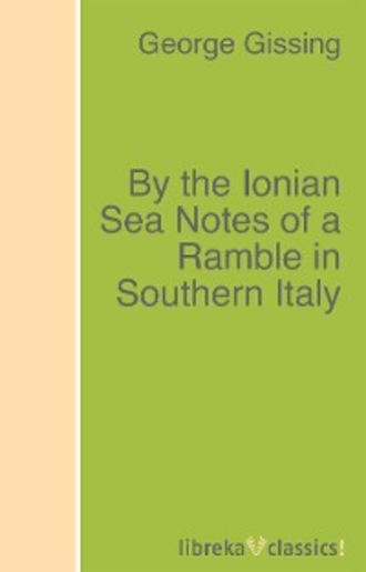 George Gissing. By the Ionian Sea Notes of a Ramble in Southern Italy